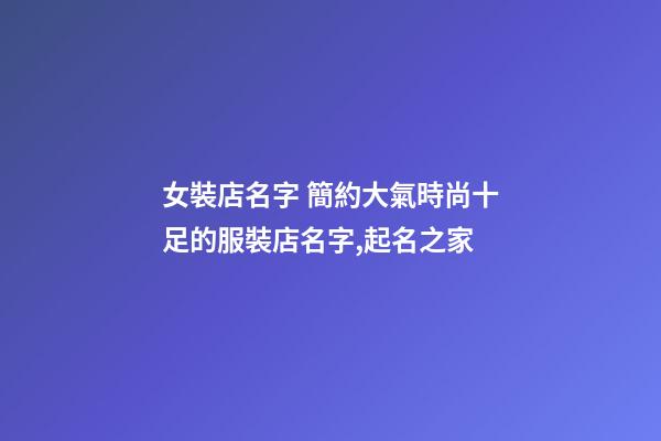 女裝店名字 簡約大氣時尚十足的服裝店名字,起名之家